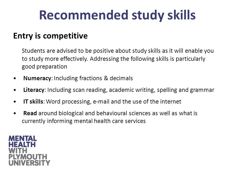 Entry is competitive Students are advised to be positive about study skills as it will enable you to study more effectively.