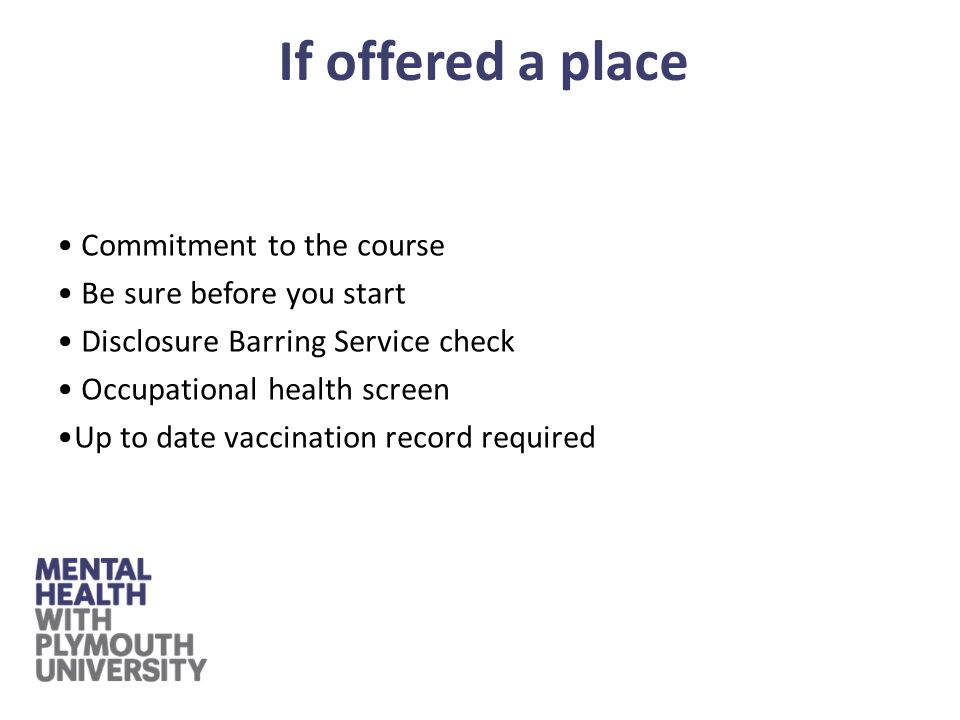 Commitment to the course Be sure before you start Disclosure Barring Service check Occupational health screen Up to date vaccination record required If offered a place