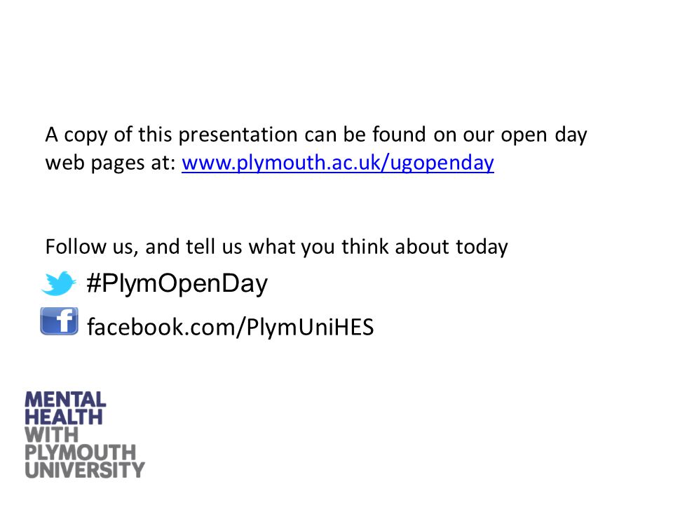facebook.com/PlymUniHES A copy of this presentation can be found on our open day web pages at:   Follow us, and tell us what you think about today #PlymOpenDay