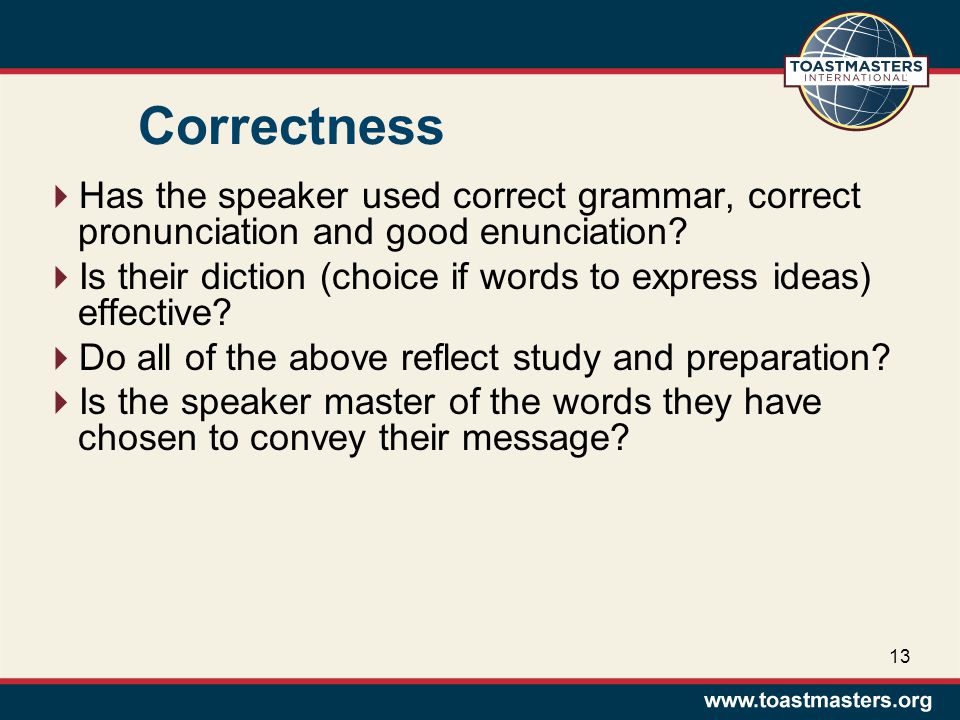 Correctness  Has the speaker used correct grammar, correct pronunciation and good enunciation.