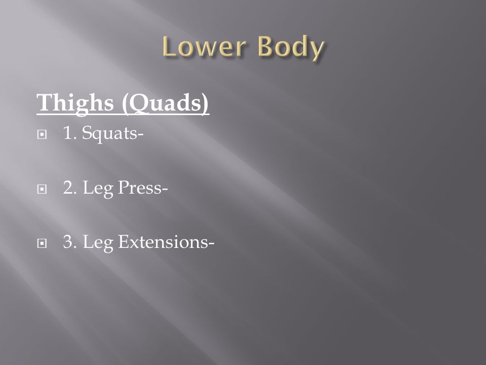 Thighs (Quads)  1. Squats-  2. Leg Press-  3. Leg Extensions-