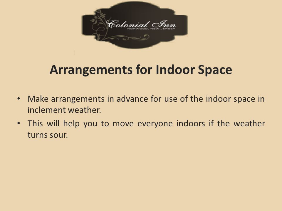 Arrangements for Indoor Space Make arrangements in advance for use of the indoor space in inclement weather.
