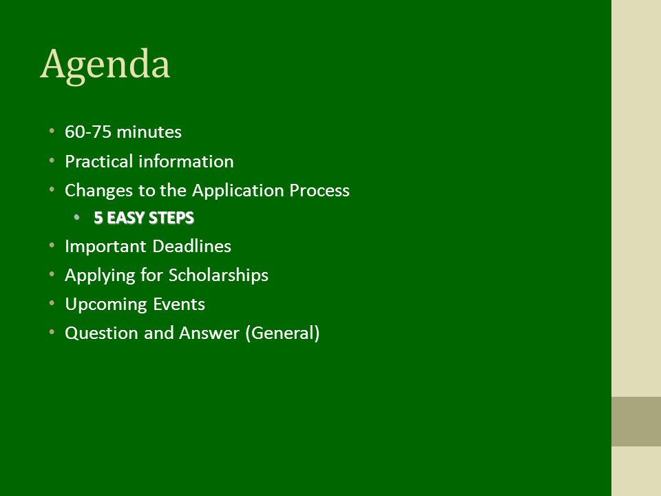 Agenda minutes Practical information Changes to the Application Process 5 EASY STEPS 5 EASY STEPS Important Deadlines Applying for Scholarships Upcoming Events Question and Answer (General)