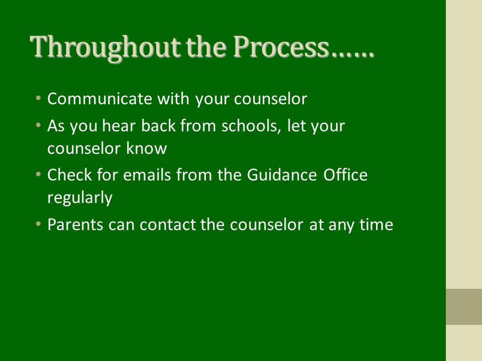 Throughout the Process…… Communicate with your counselor As you hear back from schools, let your counselor know Check for  s from the Guidance Office regularly Parents can contact the counselor at any time