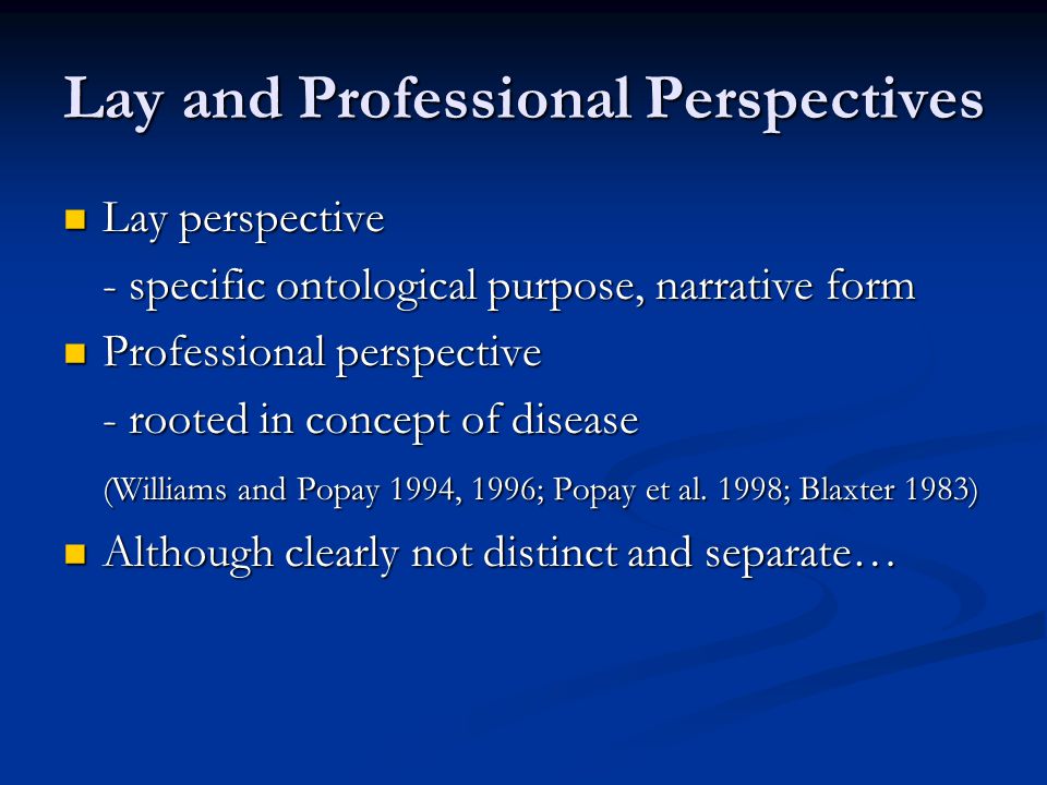 Lay and Professional Perspectives Lay perspective Lay perspective - specific ontological purpose, narrative form Professional perspective Professional perspective - rooted in concept of disease (Williams and Popay 1994, 1996; Popay et al.