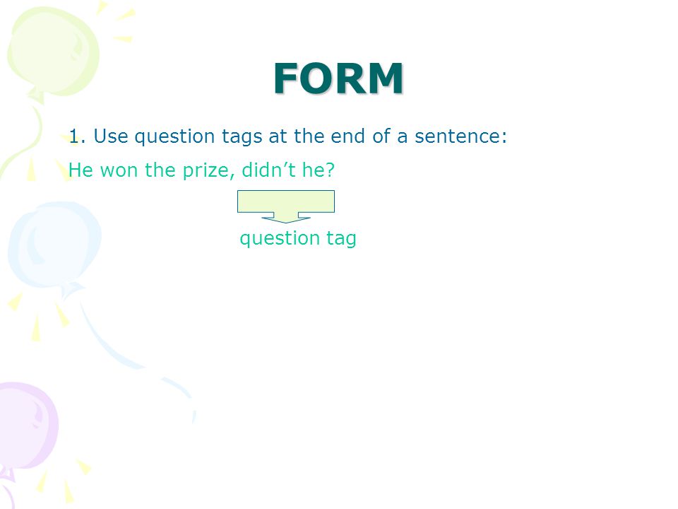 FORM 1. Use question tags at the end of a sentence: He won the prize, didn’t he question tag