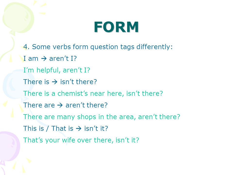 FORM 4. Some verbs form question tags differently: I am  aren’t I.