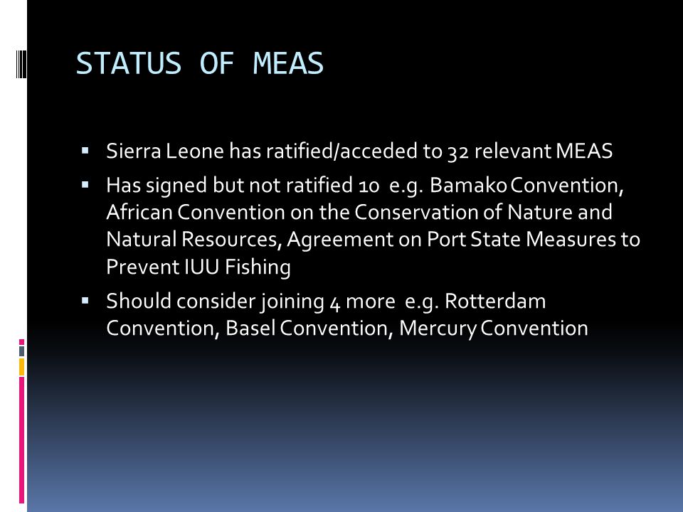 STATUS OF MEAS  Sierra Leone has ratified/acceded to 32 relevant MEAS  Has signed but not ratified 10 e.g.