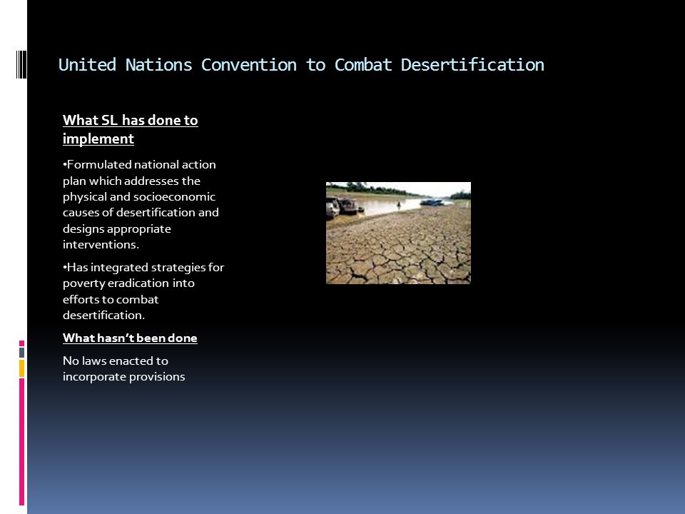 United Nations Convention to Combat Desertification What SL has done to implement Formulated national action plan which addresses the physical and socioeconomic causes of desertification and designs appropriate interventions.