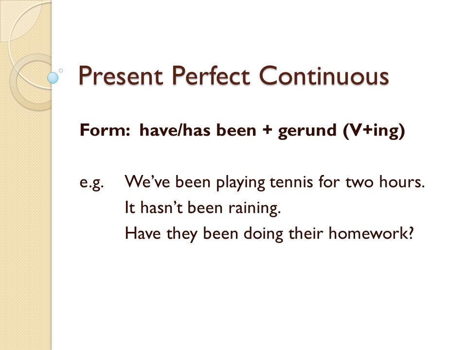 Present Perfect Continuous Form: have/has been + gerund (V+ing) e.g.