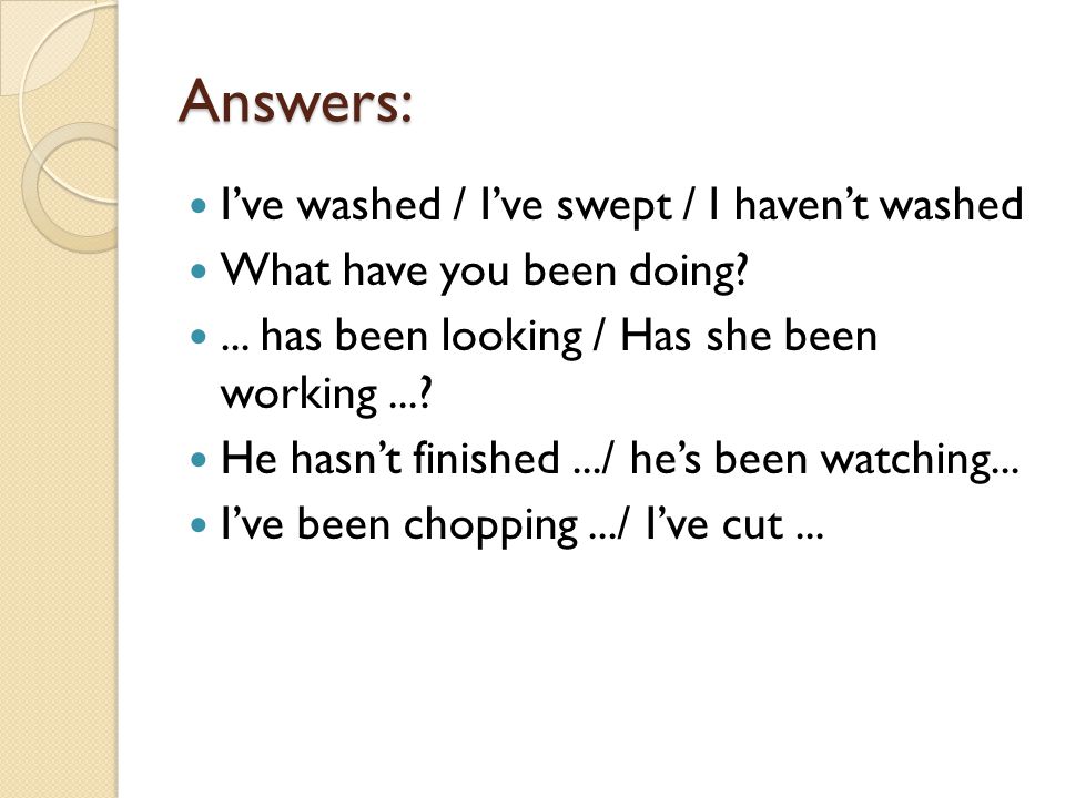 Answers: I’ve washed / I’ve swept / I haven’t washed What have you been doing ...