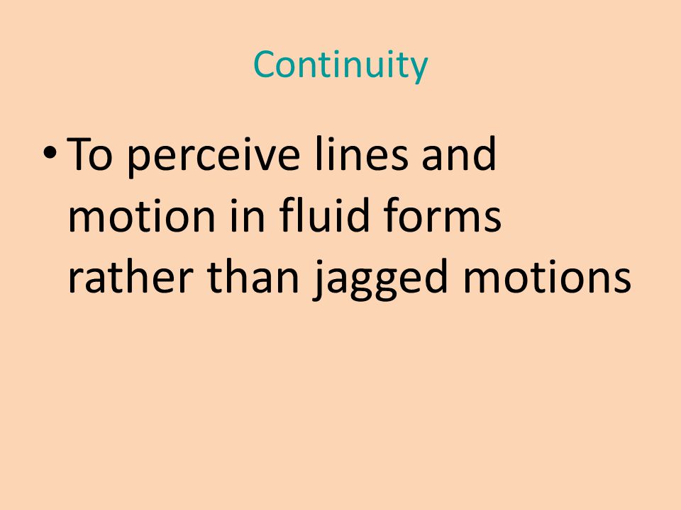 Continuity To perceive lines and motion in fluid forms rather than jagged motions