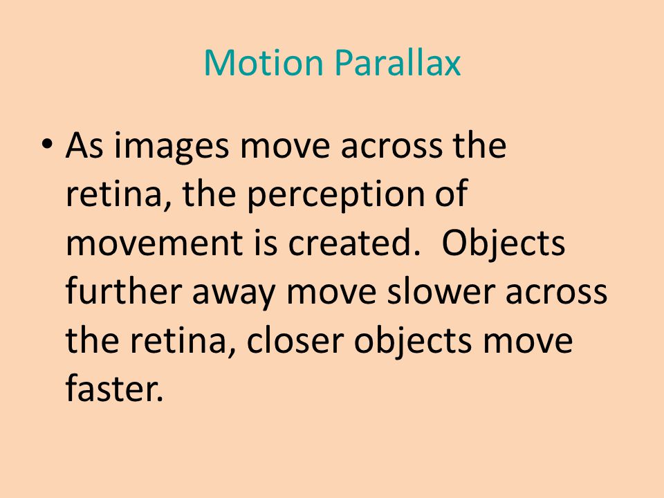 Motion Parallax As images move across the retina, the perception of movement is created.
