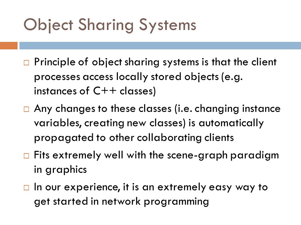 Object Sharing Systems  Principle of object sharing systems is that the client processes access locally stored objects (e.g.