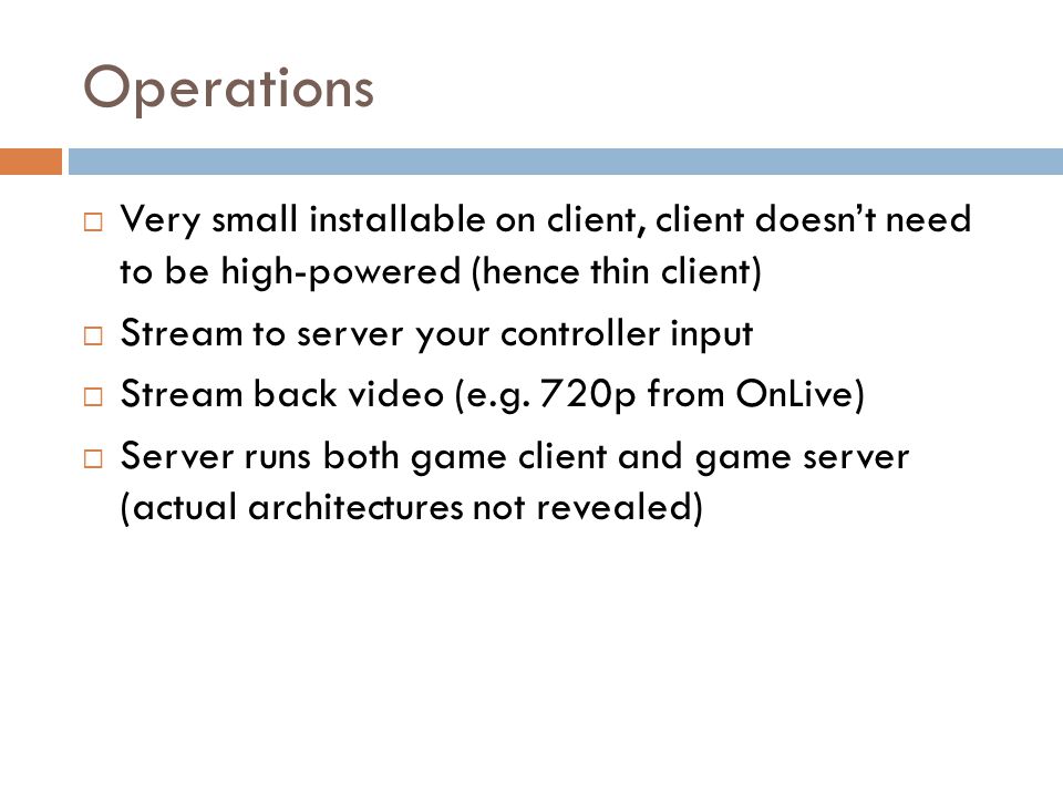 Operations  Very small installable on client, client doesn’t need to be high-powered (hence thin client)  Stream to server your controller input  Stream back video (e.g.