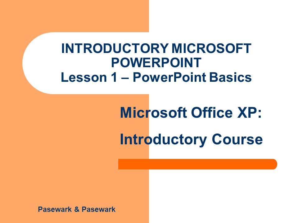 Pasewark & Pasewark Microsoft Office XP: Introductory Course INTRODUCTORY MICROSOFT POWERPOINT Lesson 1 – PowerPoint Basics