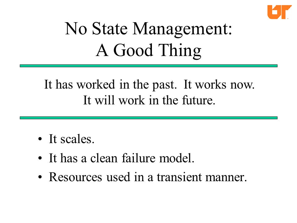 No State Management: A Good Thing It scales. It has a clean failure model.