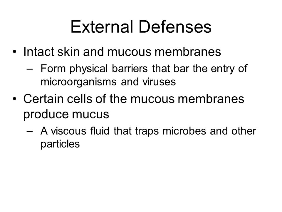 External Defenses Intact skin and mucous membranes –Form physical barriers that bar the entry of microorganisms and viruses Certain cells of the mucous membranes produce mucus –A viscous fluid that traps microbes and other particles