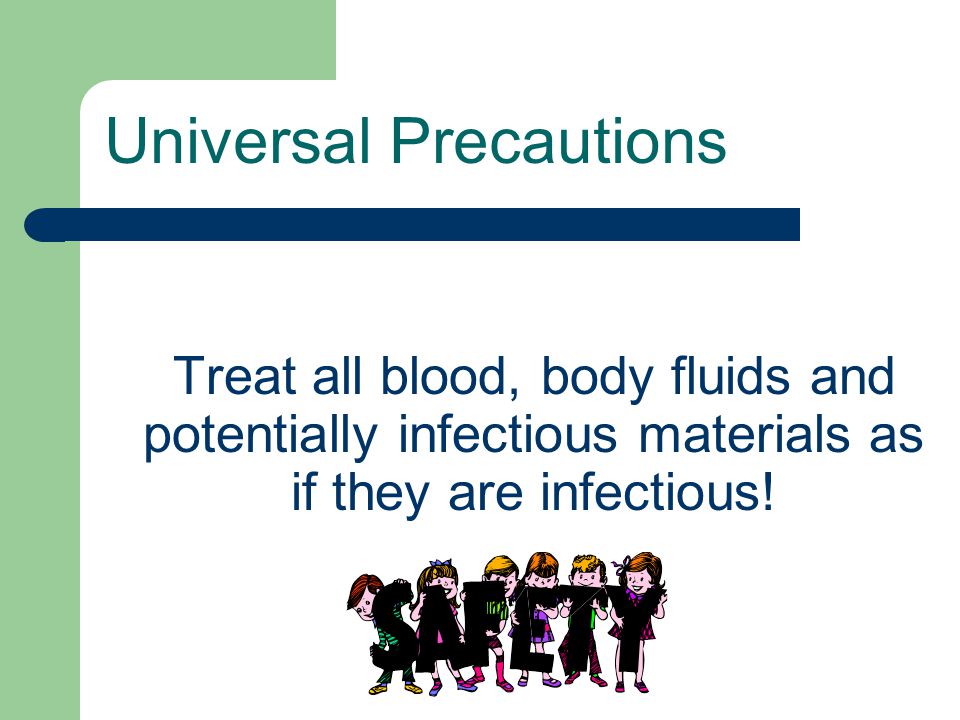 Treat all blood, body fluids and potentially infectious materials as if they are infectious.