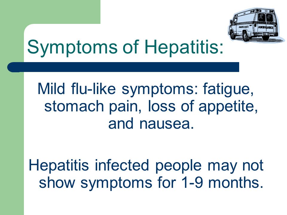 Symptoms of Hepatitis: Mild flu-like symptoms: fatigue, stomach pain, loss of appetite, and nausea.