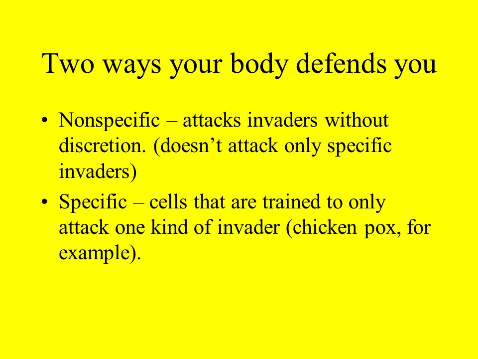 Two ways your body defends you Nonspecific – attacks invaders without discretion.