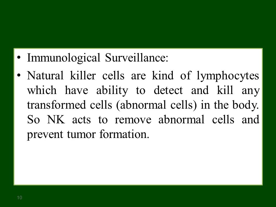 10 Immunological Surveillance: Natural killer cells are kind of lymphocytes which have ability to detect and kill any transformed cells (abnormal cells) in the body.