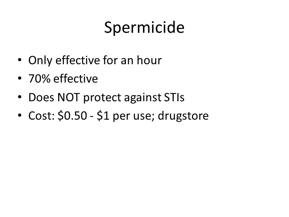 Spermicide Only effective for an hour 70% effective Does NOT protect against STIs Cost: $ $1 per use; drugstore
