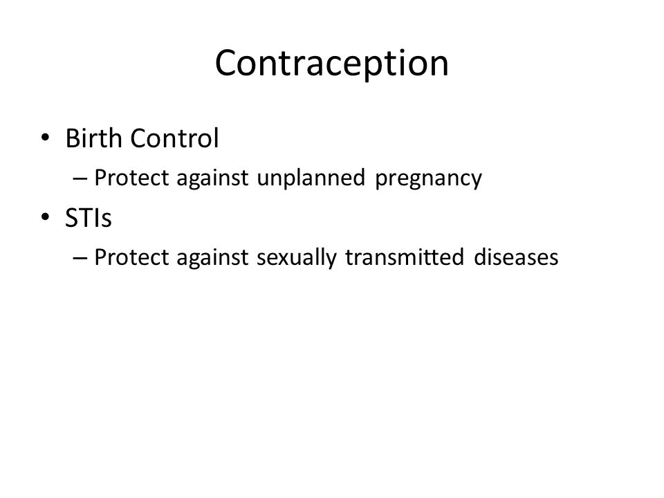 Birth Control – Protect against unplanned pregnancy STIs – Protect against sexually transmitted diseases