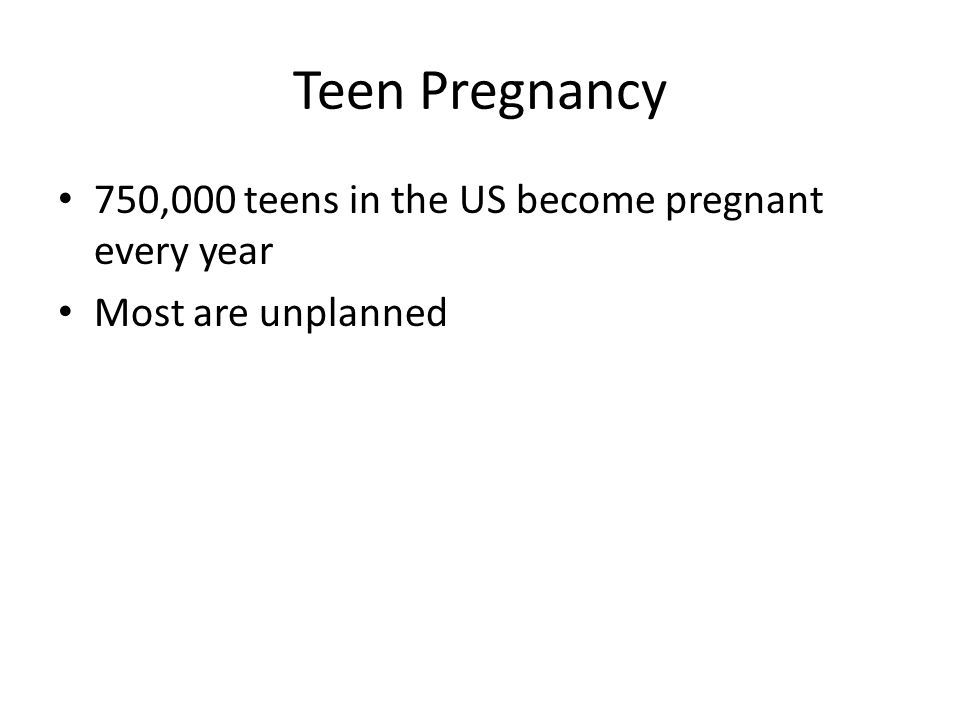 Teen Pregnancy 750,000 teens in the US become pregnant every year Most are unplanned