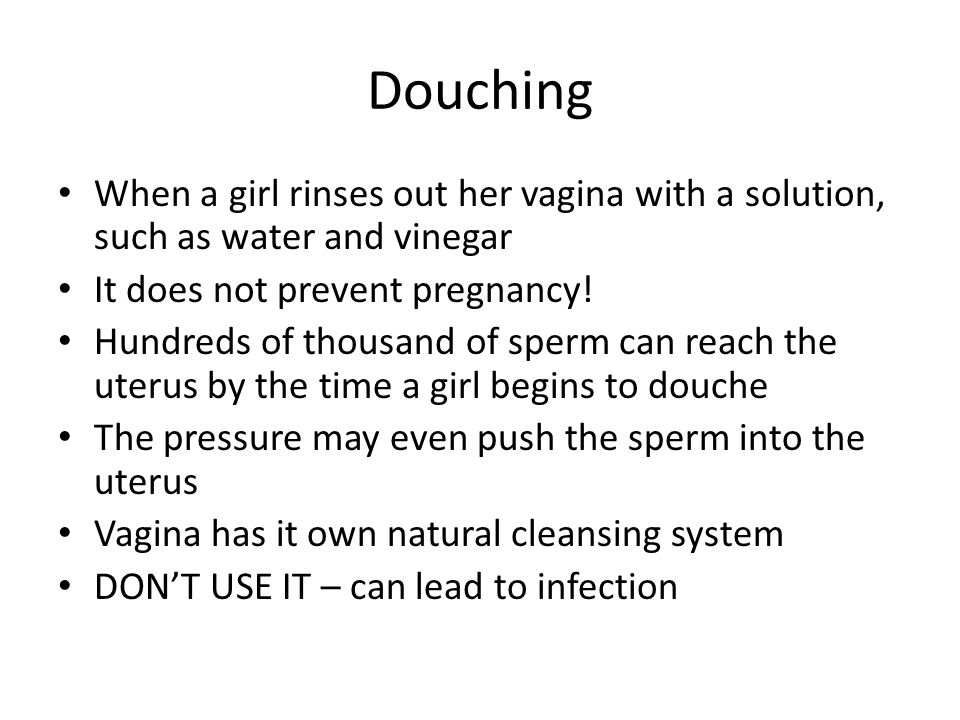 Douching When a girl rinses out her vagina with a solution, such as water and vinegar It does not prevent pregnancy.