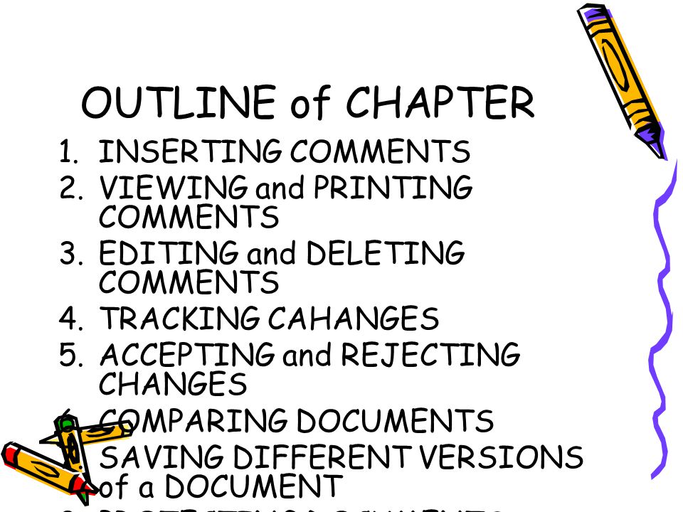 OUTLINE of CHAPTER 1.INSERTING COMMENTS 2.VIEWING and PRINTING COMMENTS 3.EDITING and DELETING COMMENTS 4.TRACKING CAHANGES 5.ACCEPTING and REJECTING CHANGES 6.COMPARING DOCUMENTS 7.SAVING DIFFERENT VERSIONS of a DOCUMENT 8.PROTECTING DOCUMENTS