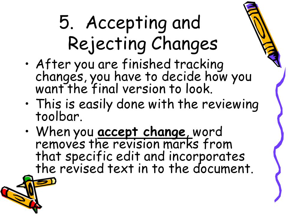 5.Accepting and Rejecting Changes After you are finished tracking changes, you have to decide how you want the final version to look.