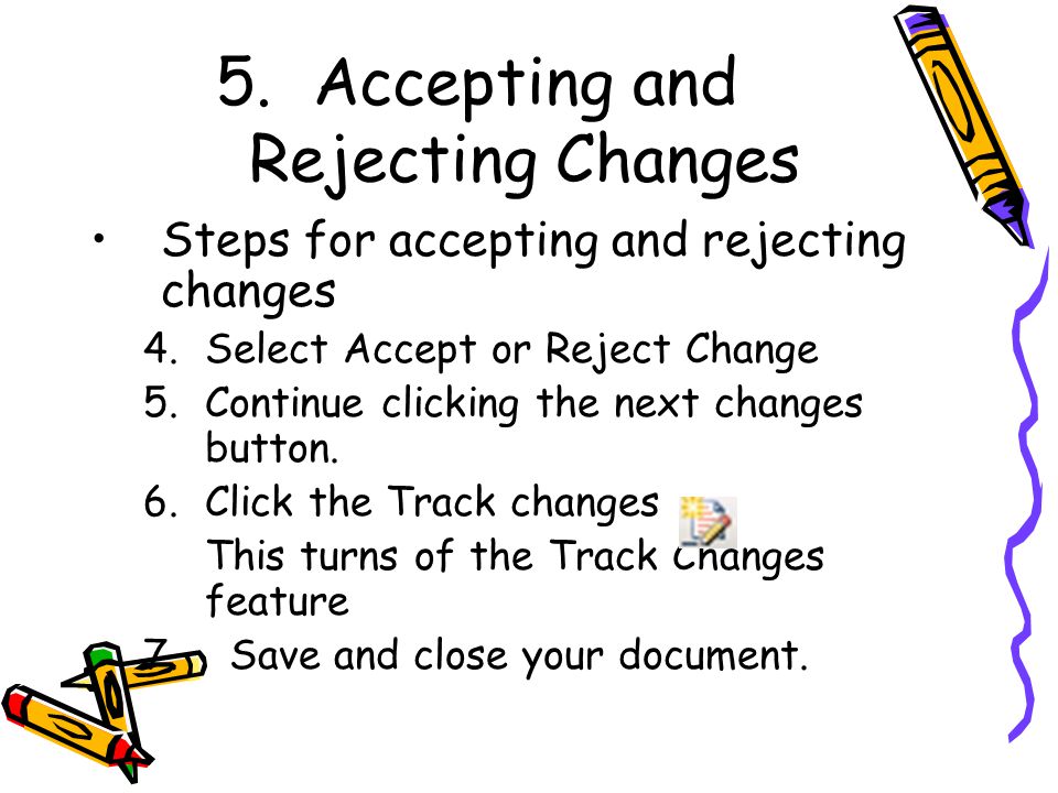 5.Accepting and Rejecting Changes Steps for accepting and rejecting changes 4.Select Accept or Reject Change 5.Continue clicking the next changes button.