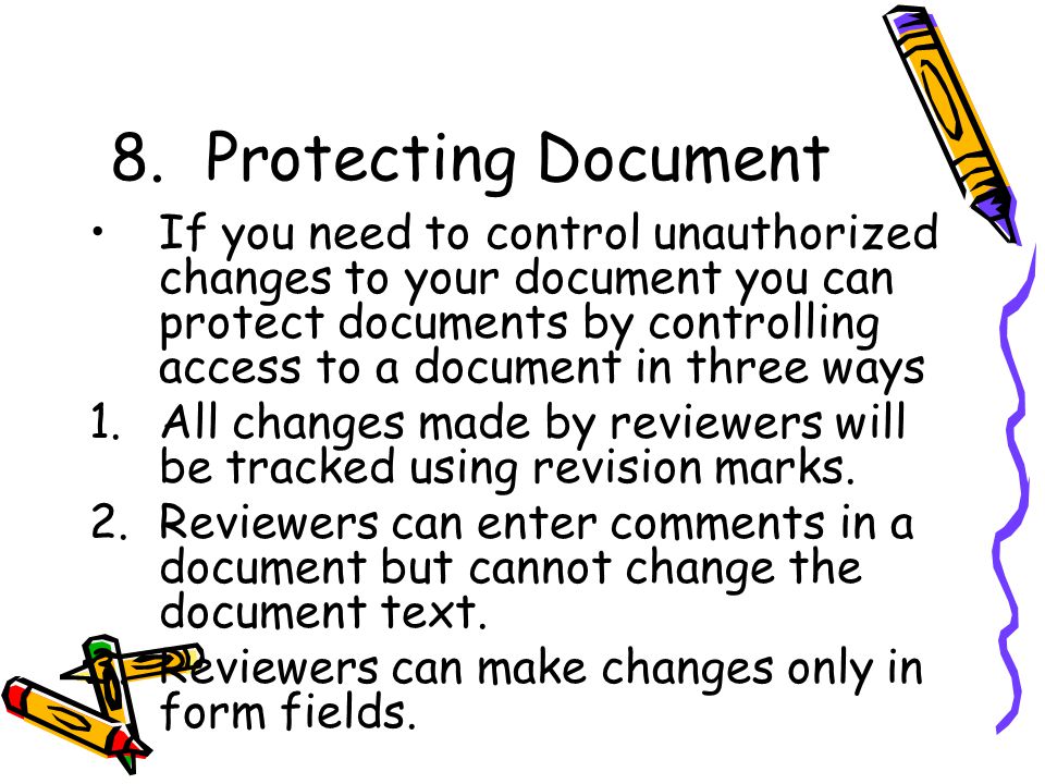 8.Protecting Document If you need to control unauthorized changes to your document you can protect documents by controlling access to a document in three ways 1.All changes made by reviewers will be tracked using revision marks.
