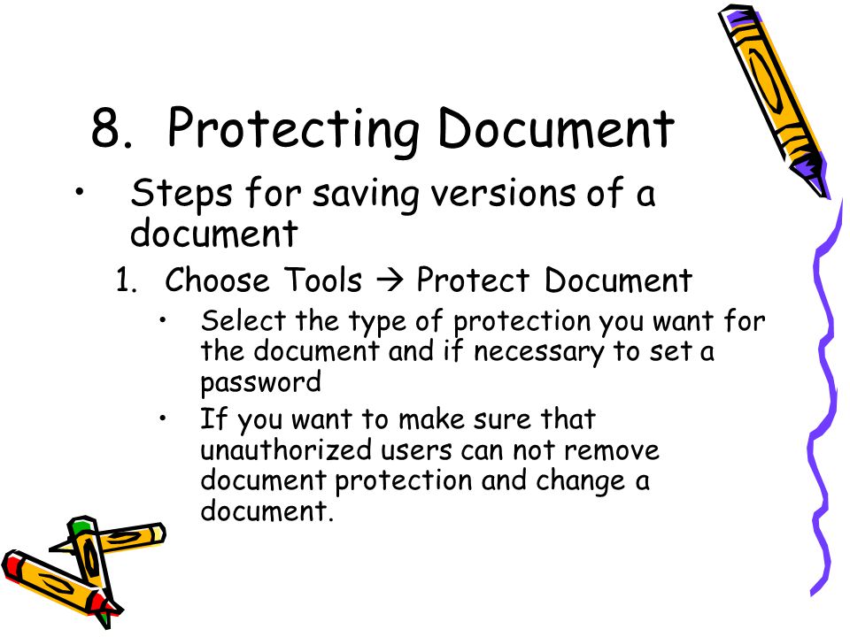 8.Protecting Document Steps for saving versions of a document 1.Choose Tools  Protect Document Select the type of protection you want for the document and if necessary to set a password If you want to make sure that unauthorized users can not remove document protection and change a document.