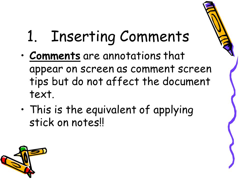 1.Inserting Comments Comments are annotations that appear on screen as comment screen tips but do not affect the document text.