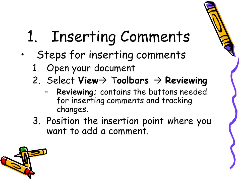 1.Inserting Comments Steps for inserting comments 1.Open your document 2.Select View  Toolbars  Reviewing –Reviewing; contains the buttons needed for inserting comments and tracking changes.