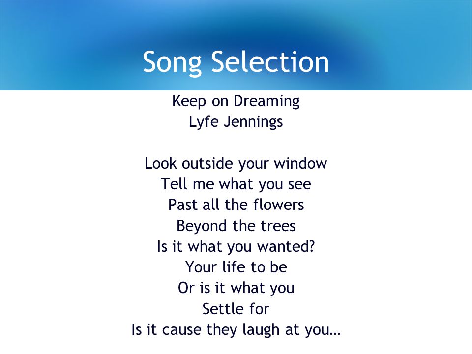 Song Selection Keep on Dreaming Lyfe Jennings Look outside your window Tell me what you see Past all the flowers Beyond the trees Is it what you wanted.