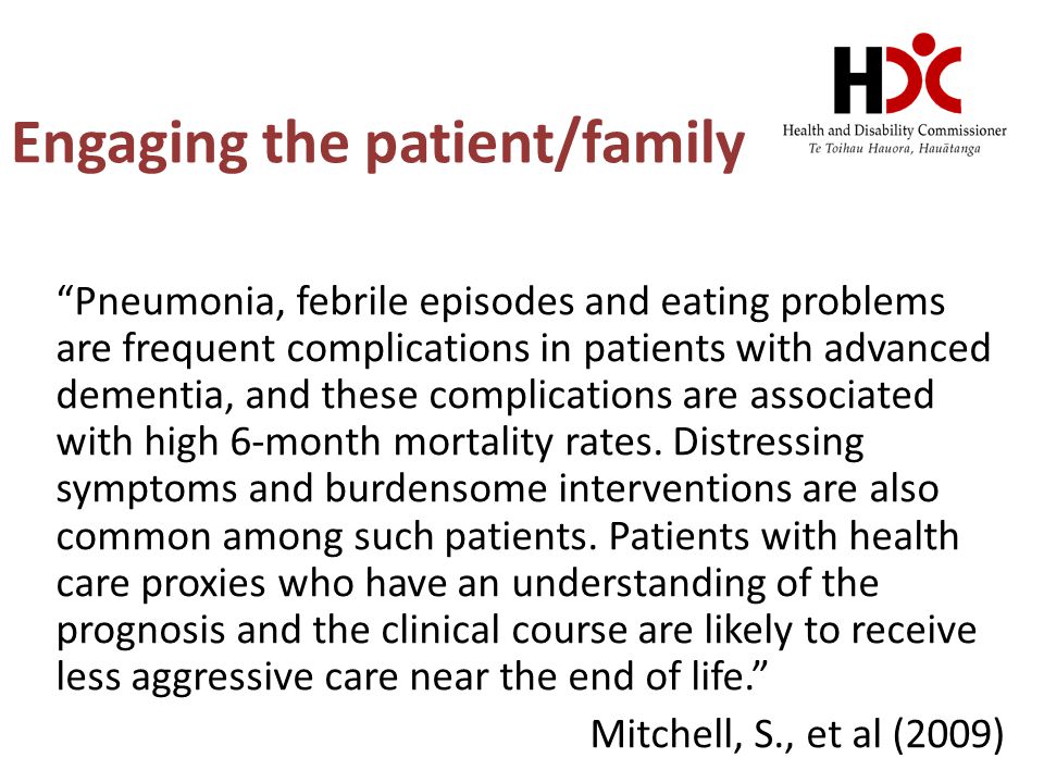 Engaging the patient/family Pneumonia, febrile episodes and eating problems are frequent complications in patients with advanced dementia, and these complications are associated with high 6-month mortality rates.