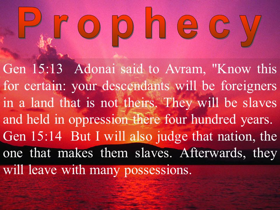 Gen 15:13 Adonai said to Avram, "Know this for certain: your descendants  will be foreigners in a land that is not theirs. They will be slaves and  held. - ppt download