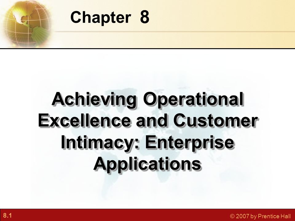 8.1 © 2007 by Prentice Hall 8 Chapter Achieving Operational Excellence and Customer Intimacy: Enterprise Applications