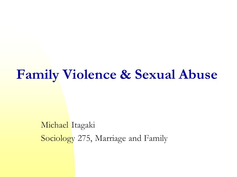 Family Violence & Sexual Abuse Michael Itagaki Sociology 275, Marriage and Family