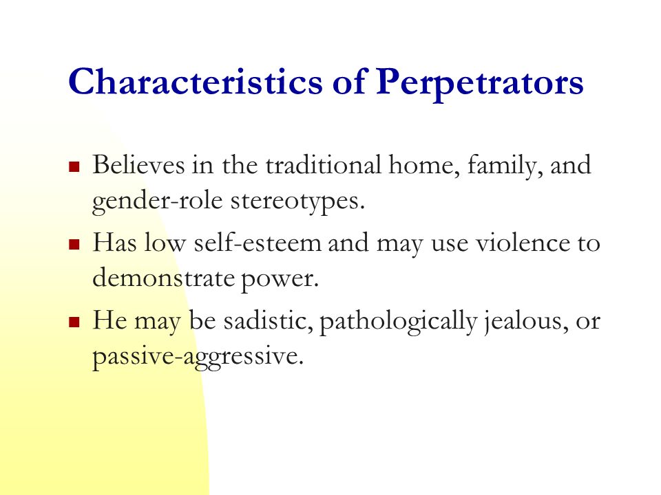 Characteristics of Perpetrators Believes in the traditional home, family, and gender-role stereotypes.