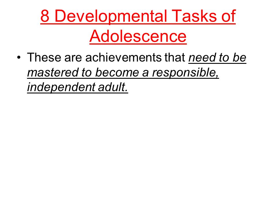 8 Developmental Tasks of Adolescence These are achievements that need to be mastered to become a responsible, independent adult.