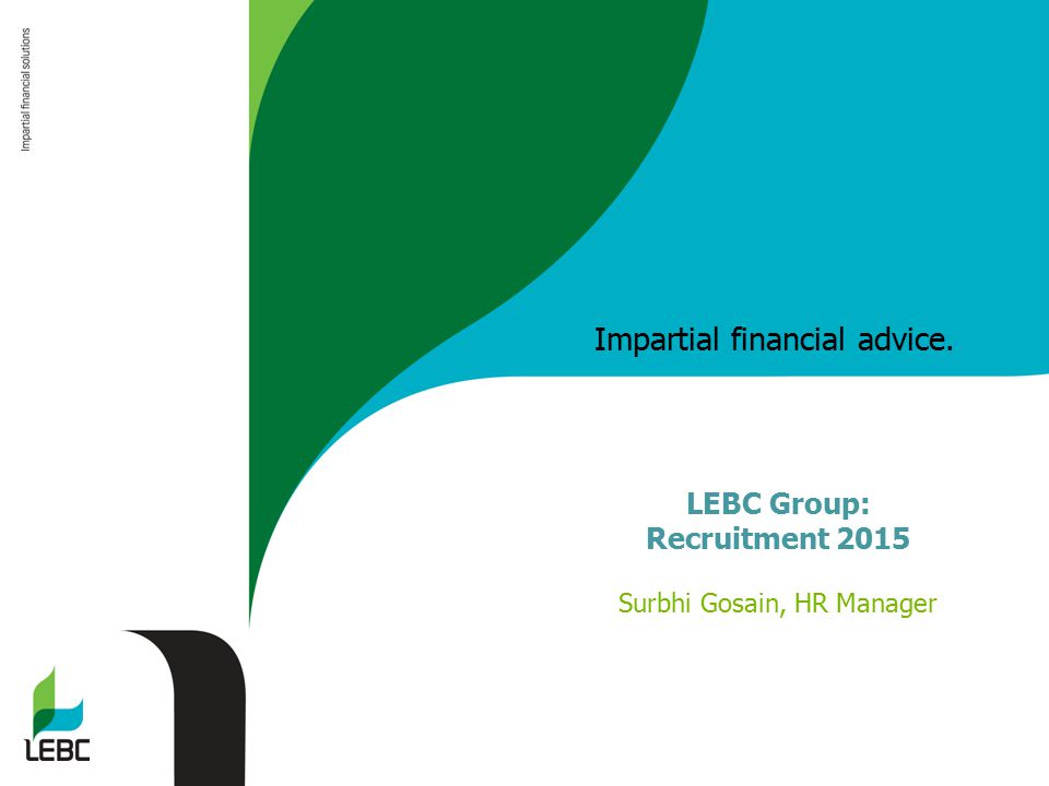 Impartial financial advice. LEBC Group: Recruitment 2015 Surbhi Gosain, HR Manager