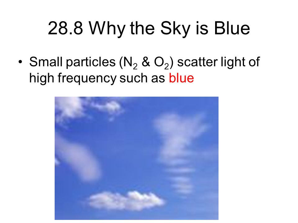 28.8 Why the Sky is Blue Small particles (N 2 & O 2 ) scatter light of high frequency such as blue