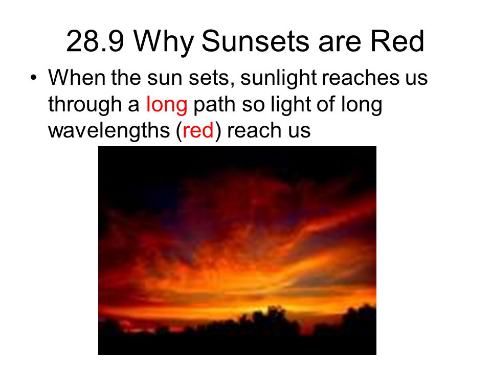 28.9 Why Sunsets are Red When the sun sets, sunlight reaches us through a long path so light of long wavelengths (red) reach us