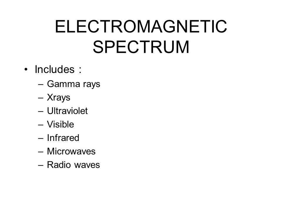 ELECTROMAGNETIC SPECTRUM Includes : –Gamma rays –Xrays –Ultraviolet –Visible –Infrared –Microwaves –Radio waves