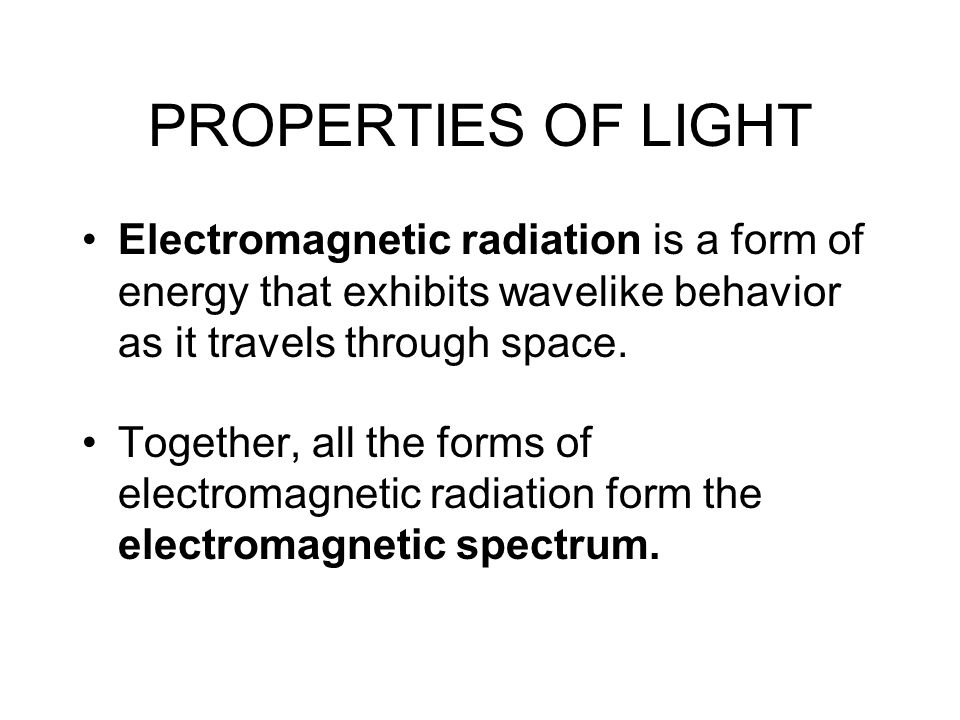 PROPERTIES OF LIGHT Electromagnetic radiation is a form of energy that exhibits wavelike behavior as it travels through space.