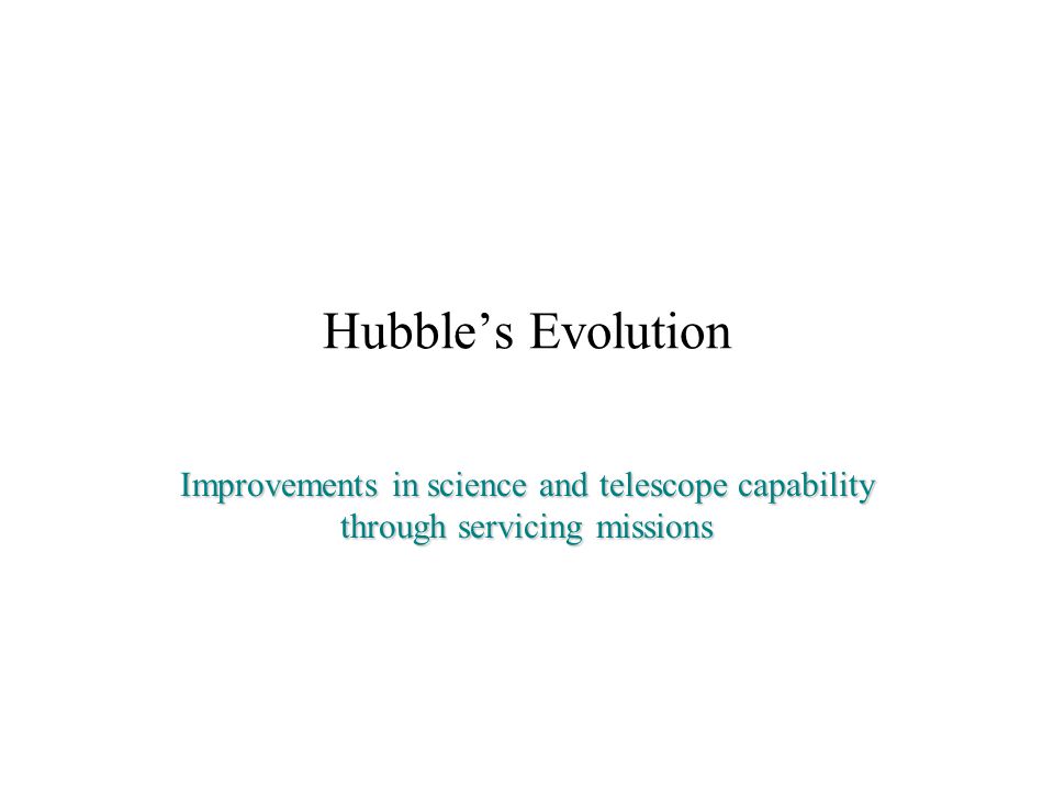 Hubble’s Evolution Improvements in science and telescope capability through servicing missions